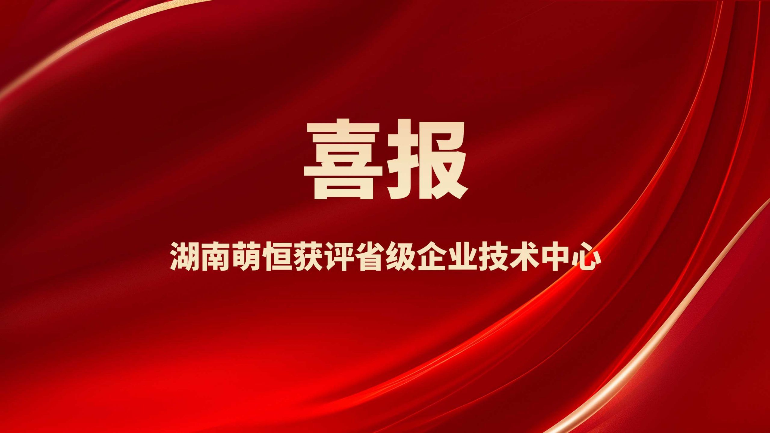 喜報(bào)！湖南萌恒獲評(píng)省級(jí)企業(yè)技術(shù)中心